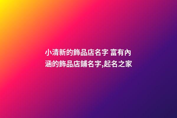 小清新的飾品店名字 富有內涵的飾品店鋪名字,起名之家-第1張-店鋪起名-玄機派